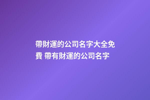 帶財運的公司名字大全免費 帶有財運的公司名字